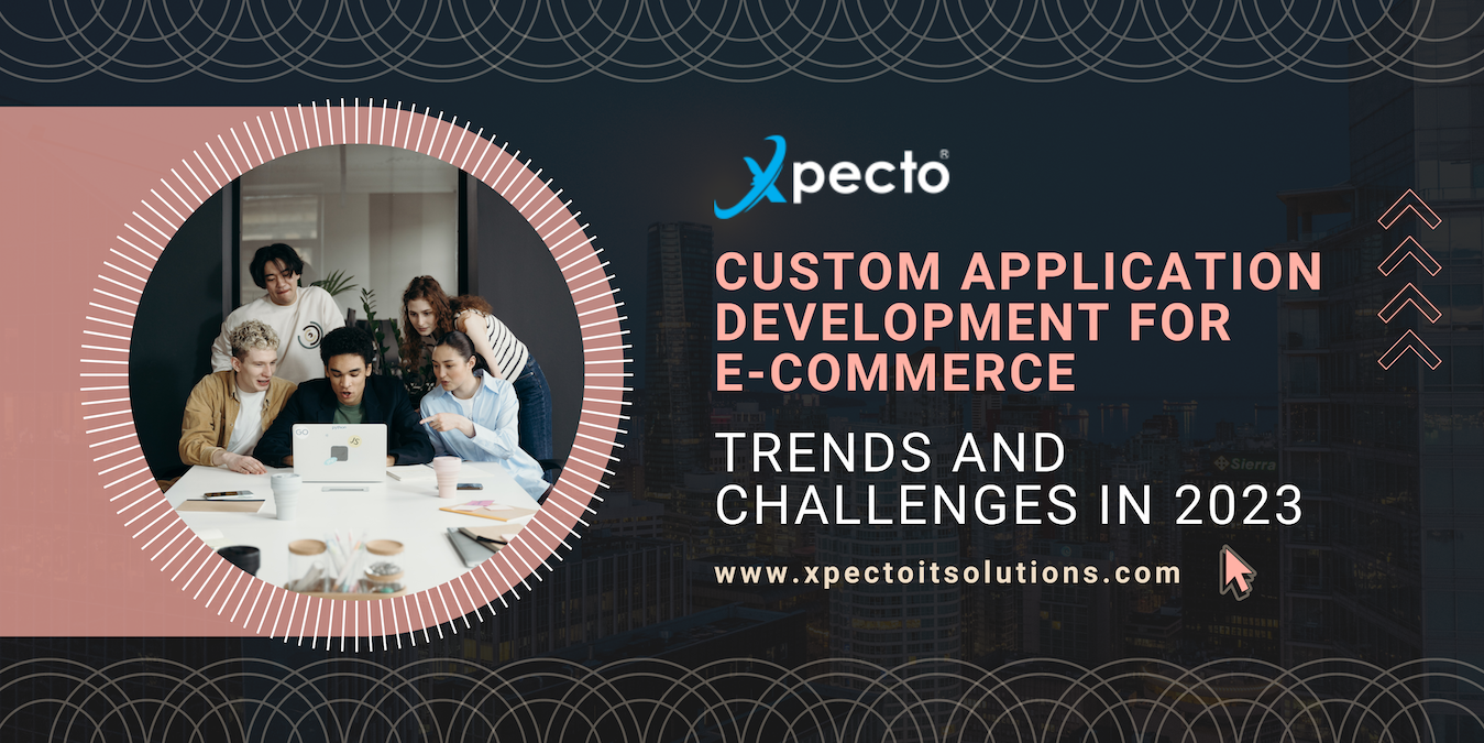 Custom Application Development for E-Commerce: Trends and Challenges in 2023